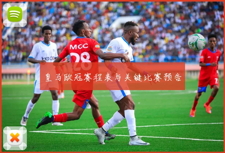 皇马欧冠赛程表与关键比赛预告