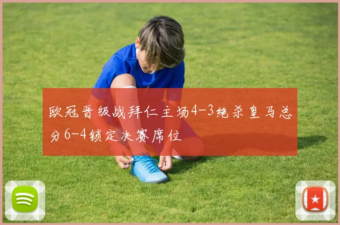欧冠晋级战拜仁主场4-3绝杀皇马总分6-4锁定决赛席位