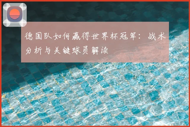 德国队如何赢得世界杯冠军：战术分析与关键球员解读