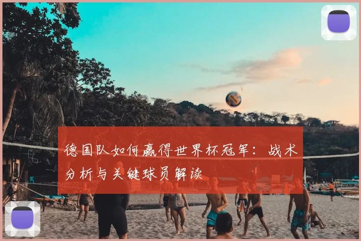 德国队如何赢得世界杯冠军：战术分析与关键球员解读