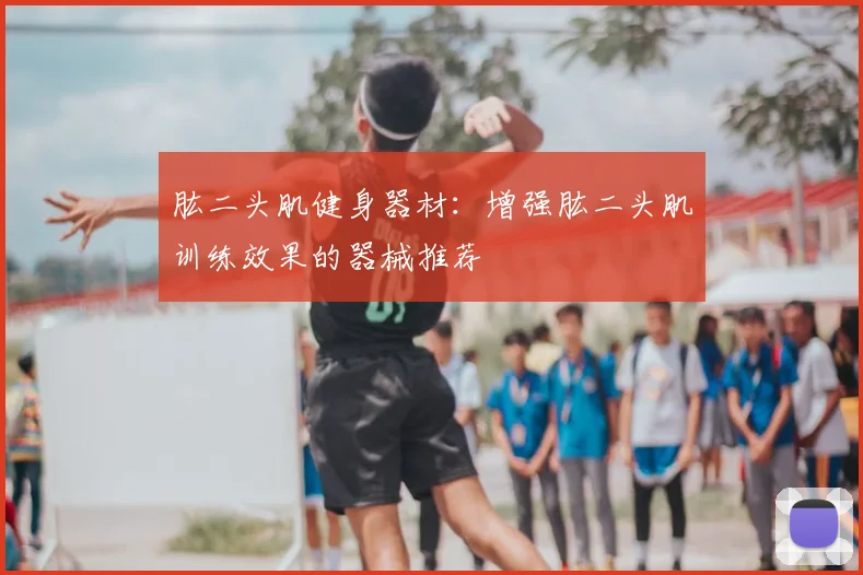 肱二头肌健身器材：增强肱二头肌训练效果的器械推荐